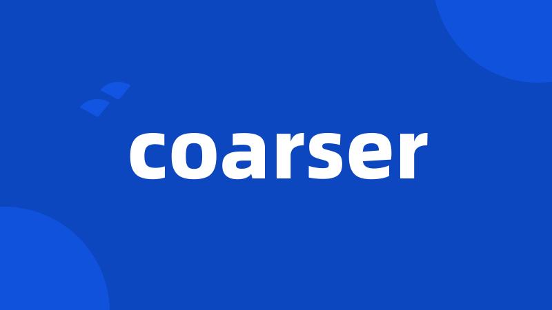 coarser