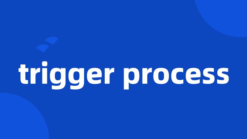 trigger process