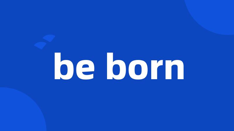 be born