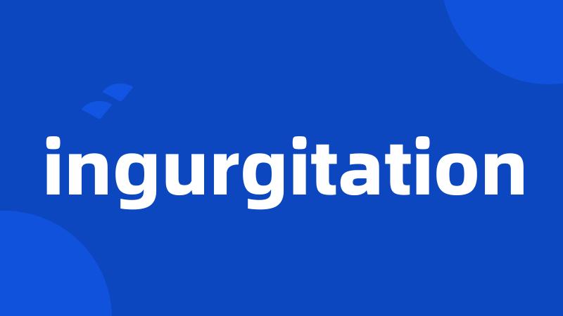 ingurgitation