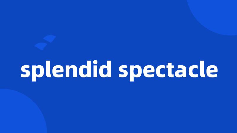 splendid spectacle