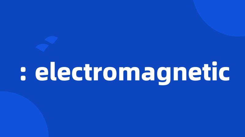 : electromagnetic