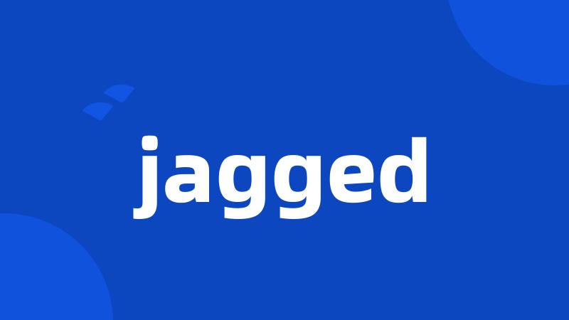 jagged