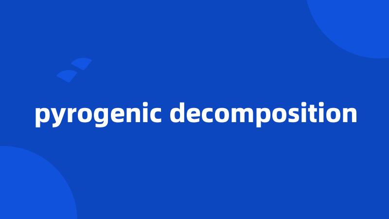 pyrogenic decomposition