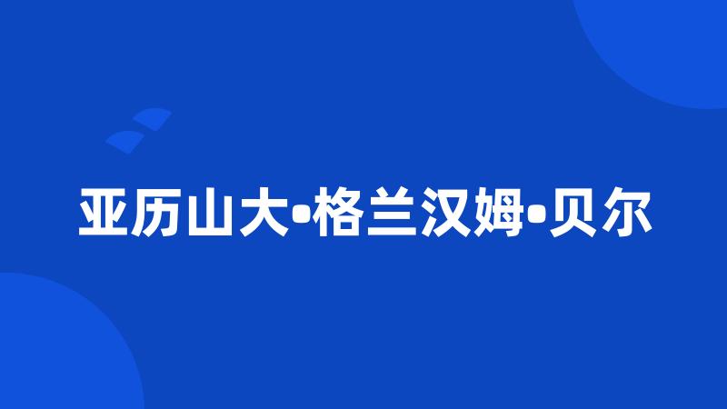 亚历山大•格兰汉姆•贝尔