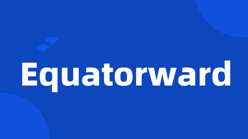 Equatorward