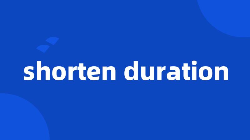 shorten duration