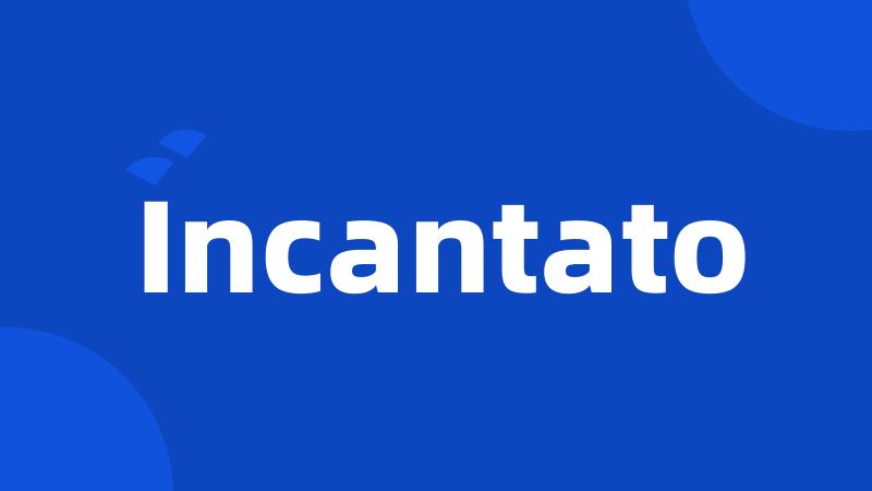 Incantato