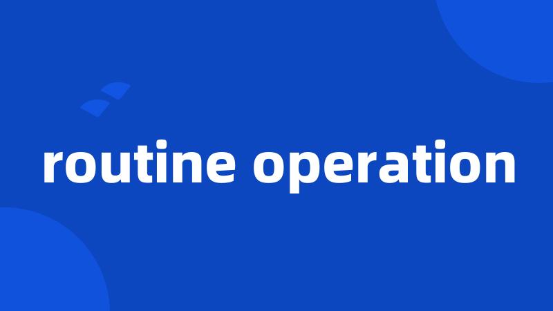 routine operation