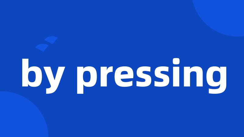 by pressing