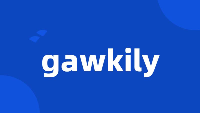 gawkily