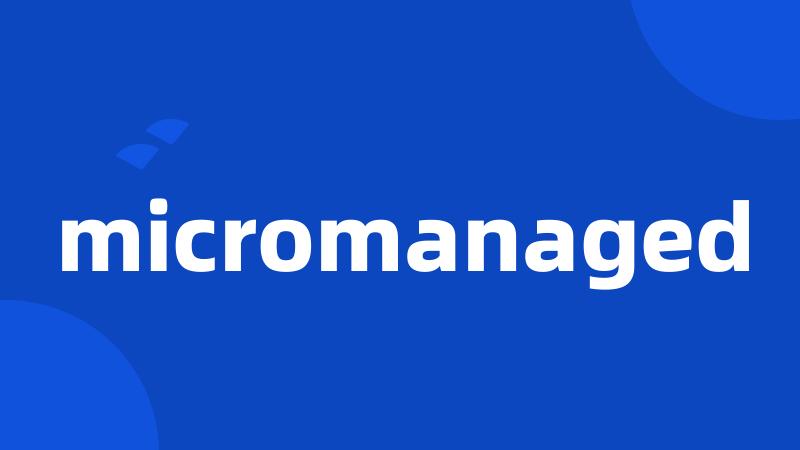 micromanaged