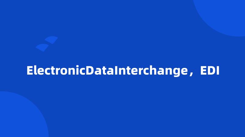 ElectronicDataInterchange，EDI