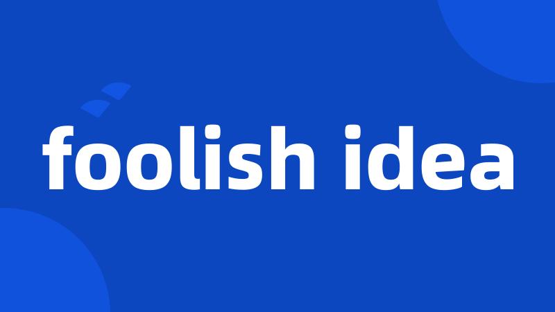 foolish idea