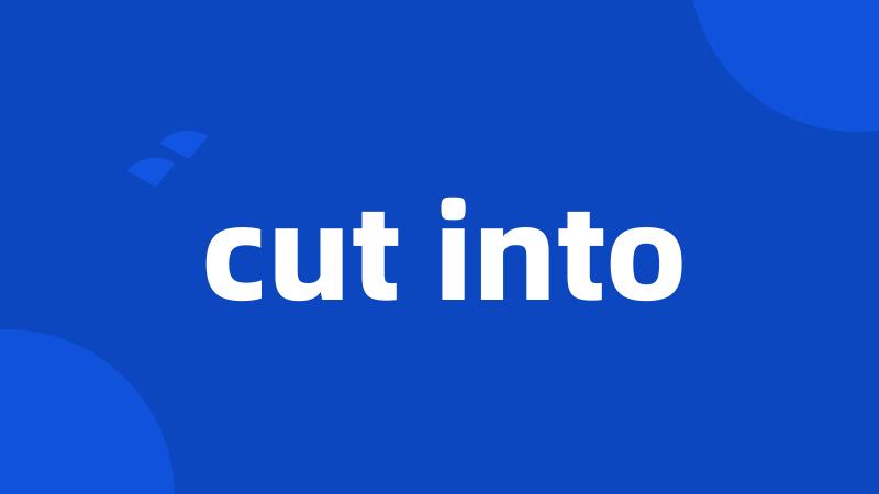 cut into