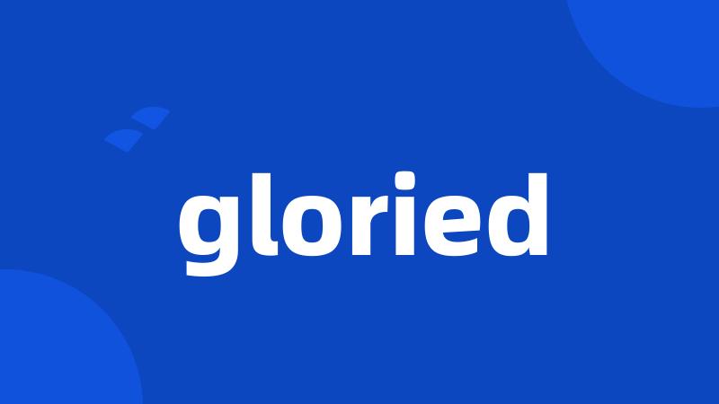 gloried