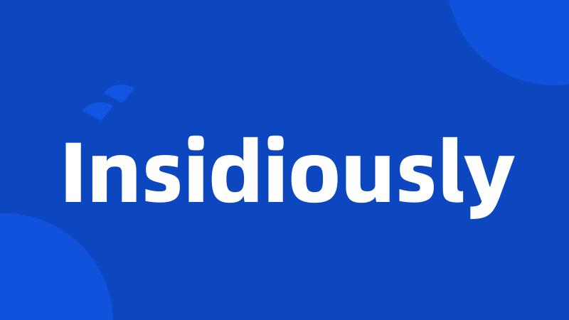 Insidiously