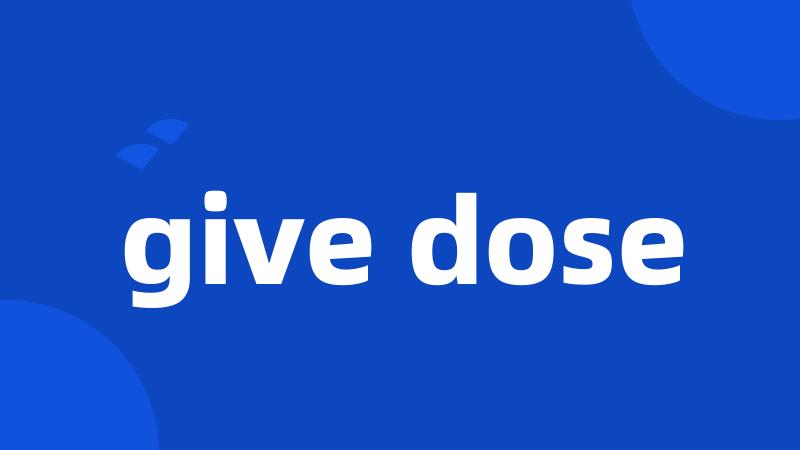 give dose