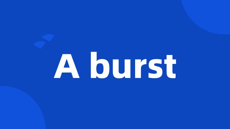 A burst