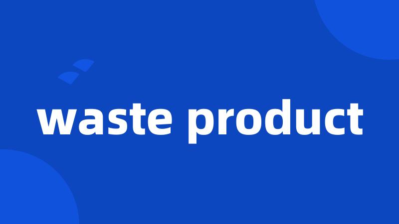 waste product