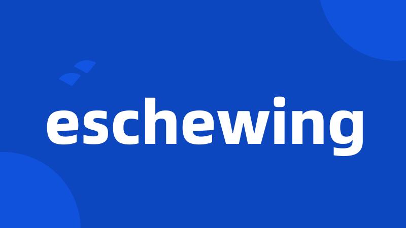 eschewing