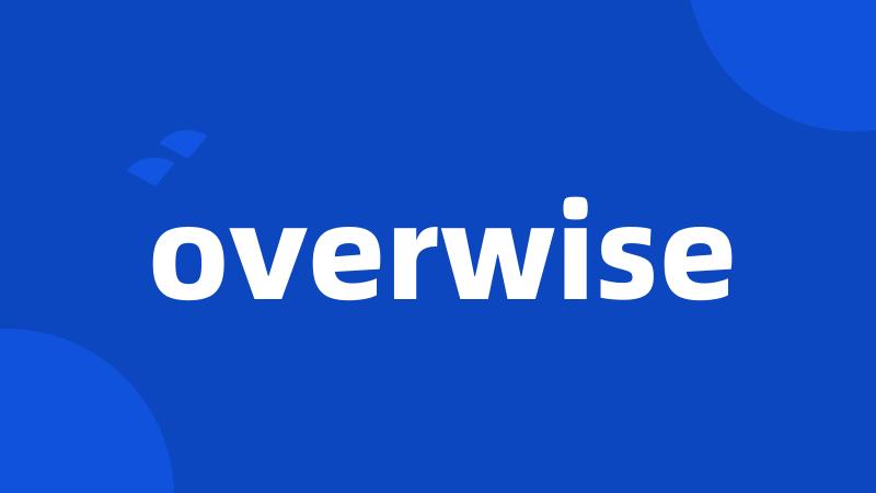 overwise