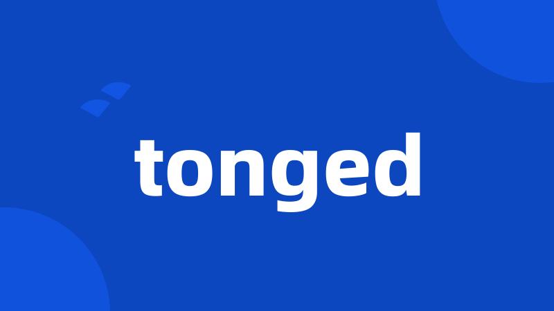 tonged