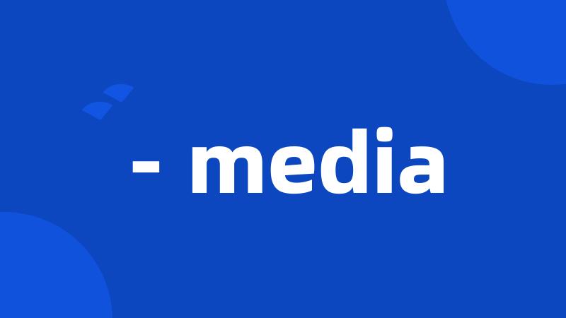 - media