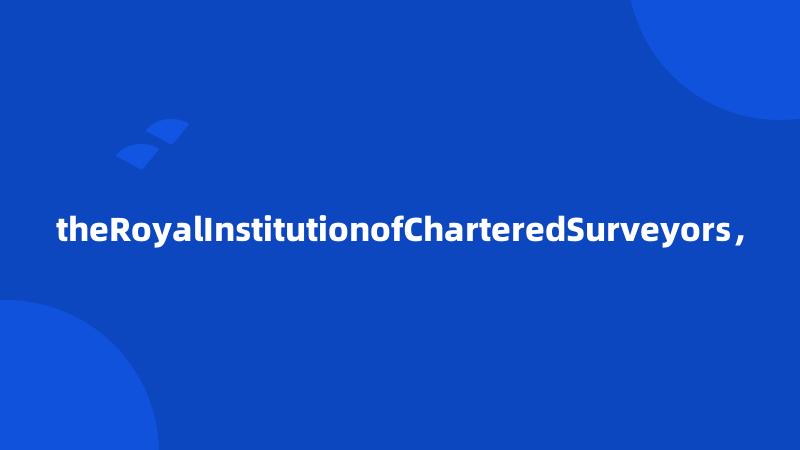 theRoyalInstitutionofCharteredSurveyors，