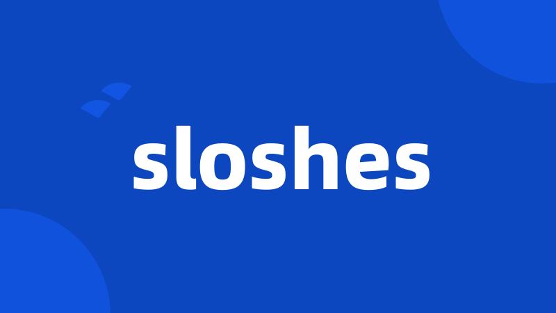 sloshes