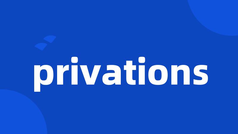 privations