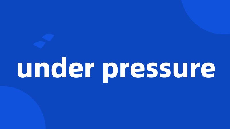 under pressure