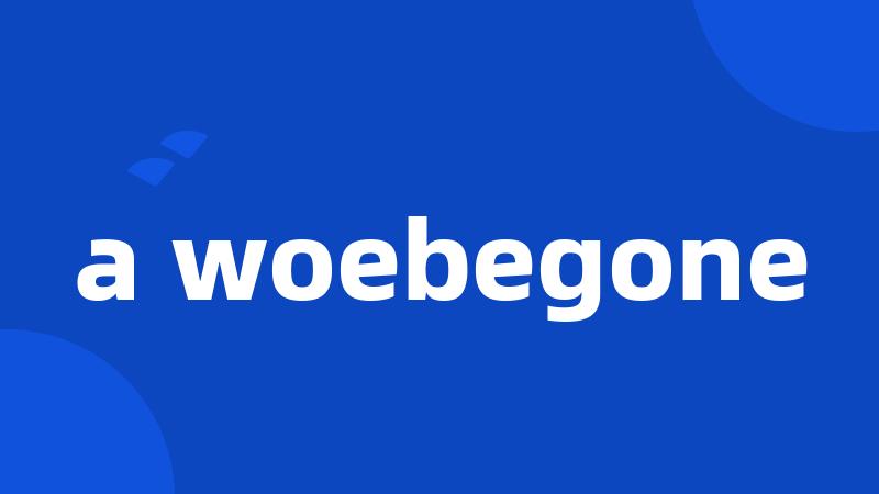 a woebegone