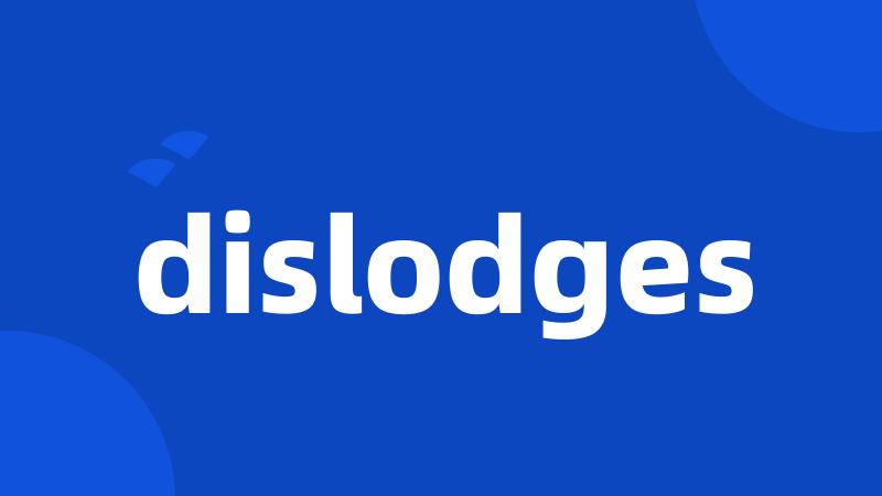 dislodges