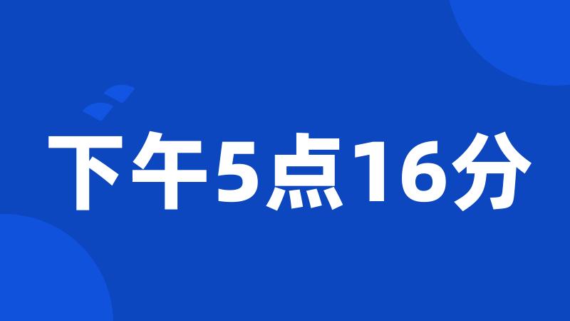 下午5点16分