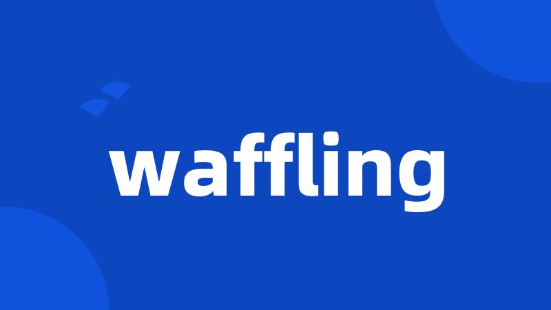 waffling