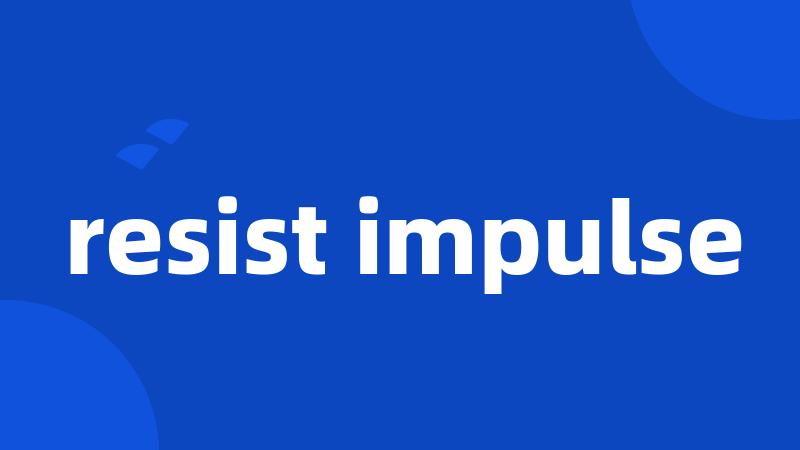 resist impulse