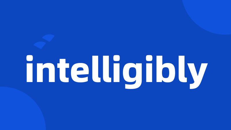 intelligibly