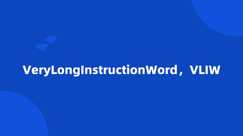 VeryLongInstructionWord，VLIW