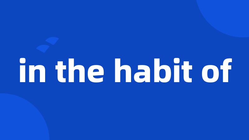 in the habit of