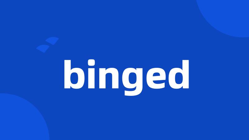 binged