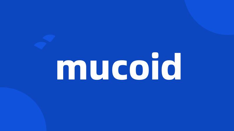 mucoid