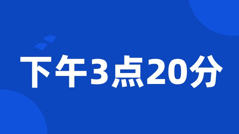 下午3点20分