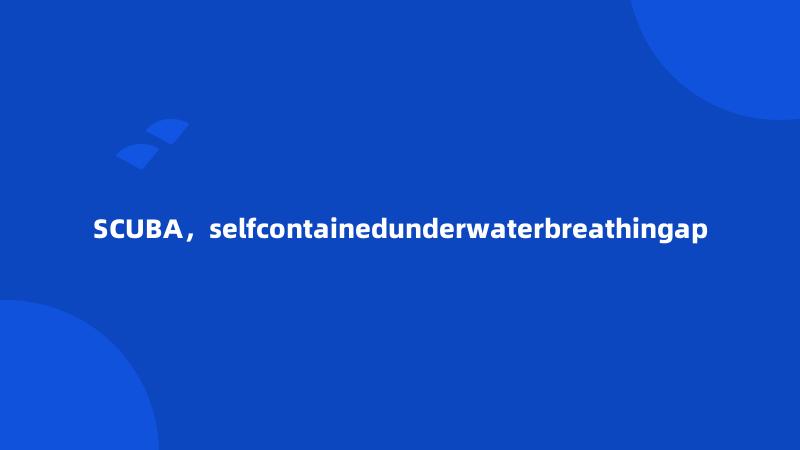 SCUBA，selfcontainedunderwaterbreathingap