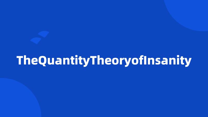 TheQuantityTheoryofInsanity