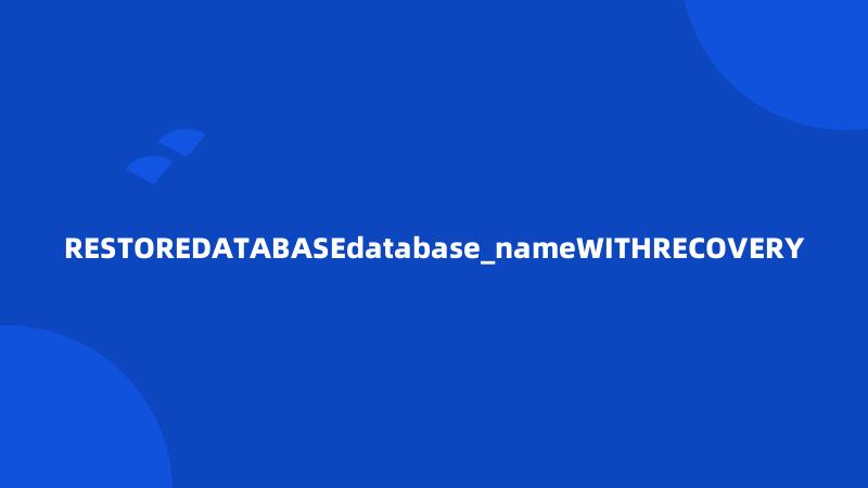 RESTOREDATABASEdatabase_nameWITHRECOVERY