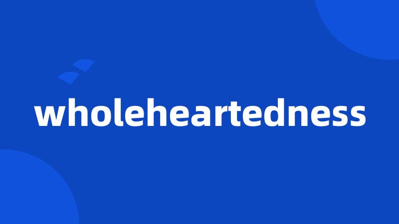 wholeheartedness