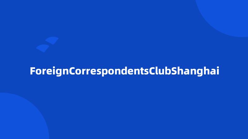 ForeignCorrespondentsClubShanghai