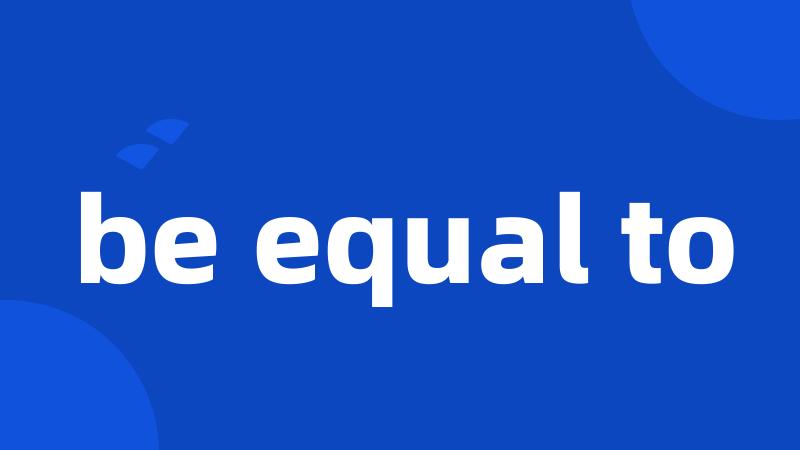 be equal to