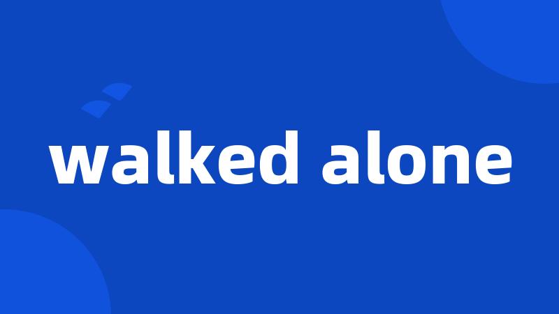 walked alone